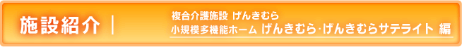 施設紹介 小規模多機能ホームげんきむら・げんきむらサテライト(複合介護施設 げんきむら)