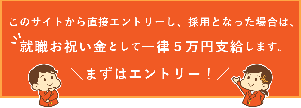 このサイトから直接エントリーし、採用となった場合は、就職支度金として一律５万円支給します。