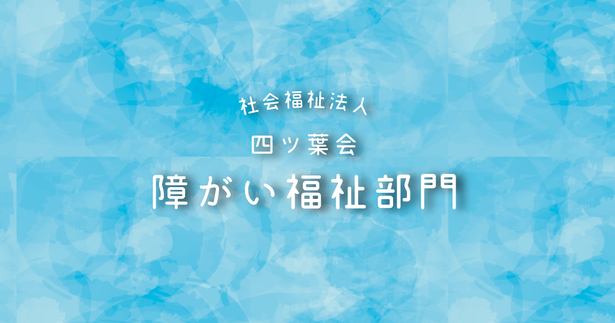 障がい福祉部門ホームページ｜社会福祉法人 四ツ葉会